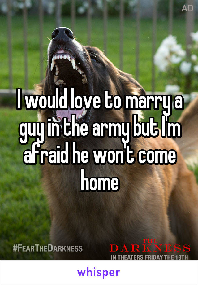 I would love to marry a guy in the army but I'm afraid he won't come home