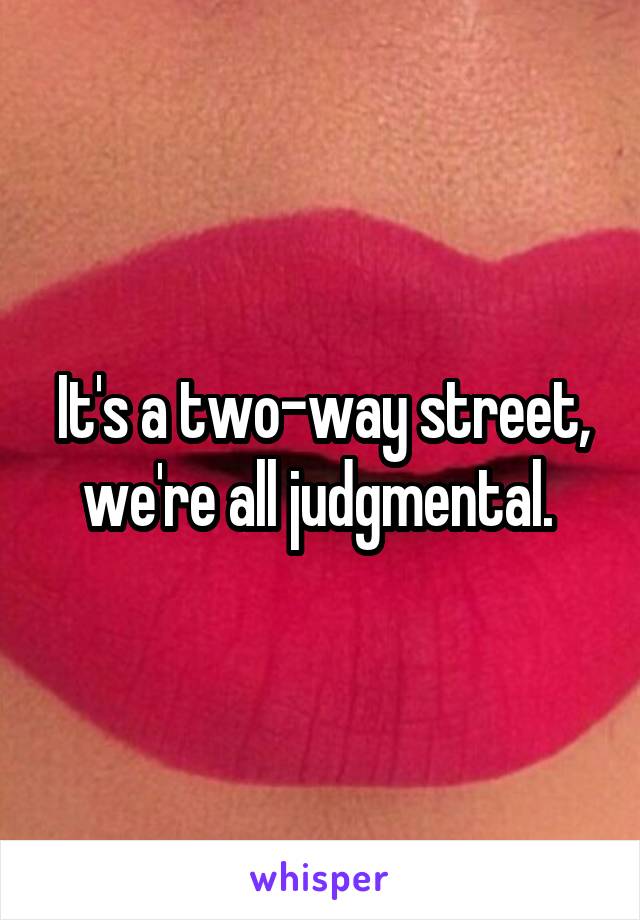 It's a two-way street, we're all judgmental. 