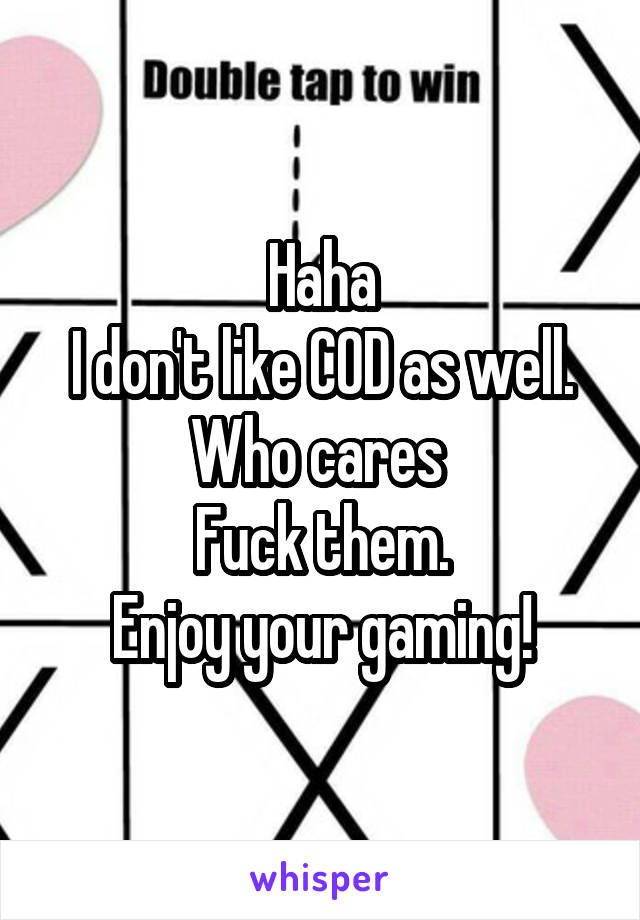 Haha
I don't like COD as well.
Who cares 
Fuck them.
Enjoy your gaming!