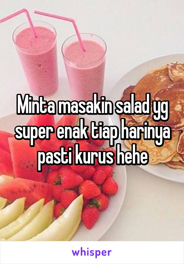 Minta masakin salad yg super enak tiap harinya pasti kurus hehe