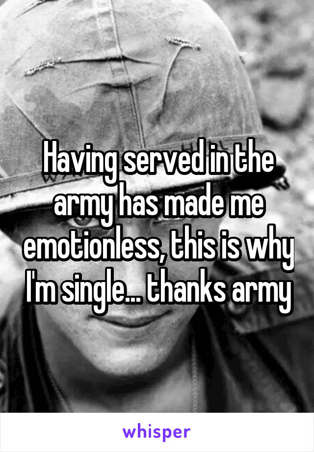 Having served in the army has made me emotionless, this is why I'm single... thanks army