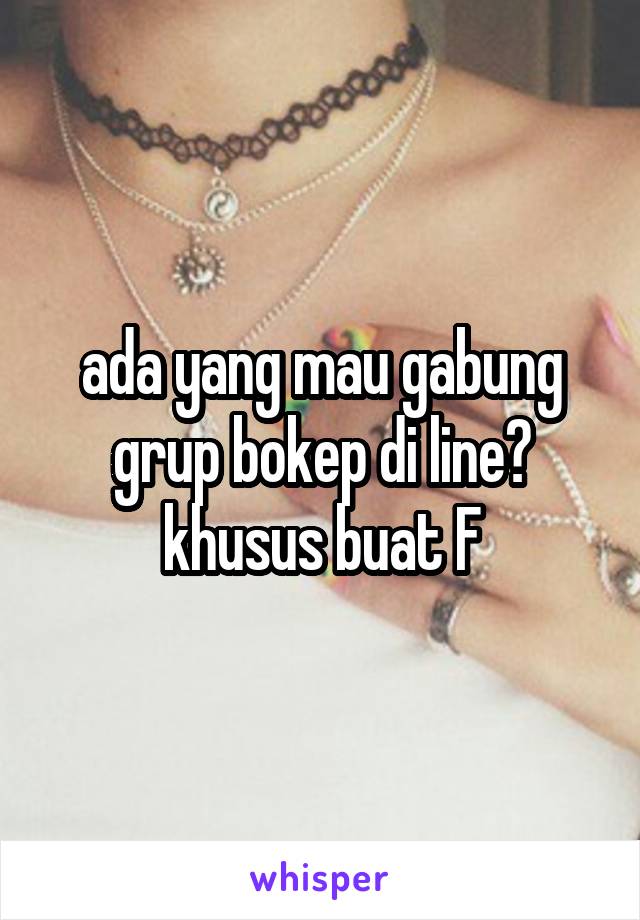 ada yang mau gabung grup bokep di line? khusus buat F