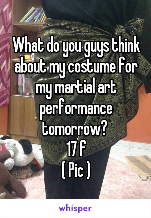 What do you guys think about my costume for my martial art performance tomorrow? 
17 f
( Pic )