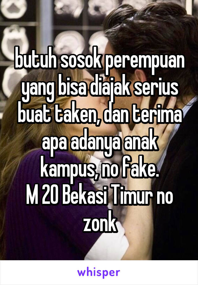 butuh sosok perempuan yang bisa diajak serius buat taken, dan terima apa adanya anak kampus, no fake.
M 20 Bekasi Timur no zonk