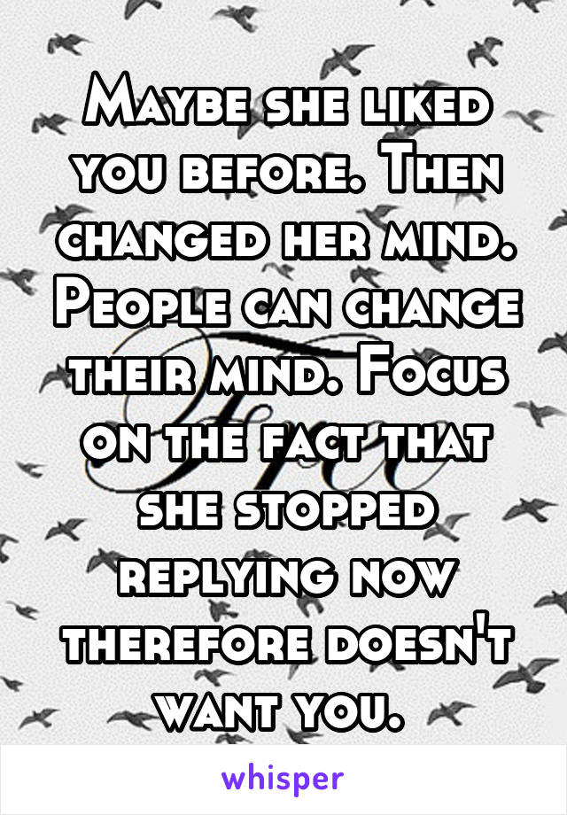 Maybe she liked you before. Then changed her mind. People can change their mind. Focus on the fact that she stopped replying now therefore doesn't want you. 