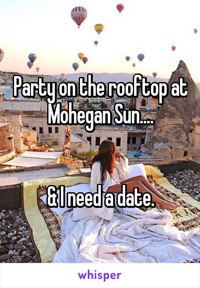 Party on the rooftop at Mohegan Sun....


& I need a date.