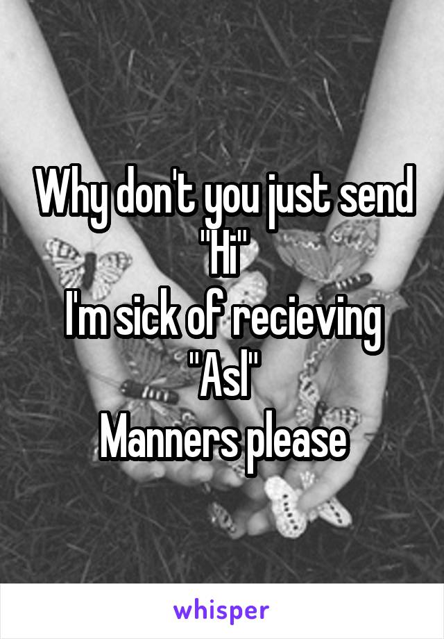 Why don't you just send "Hi"
I'm sick of recieving "Asl"
Manners please