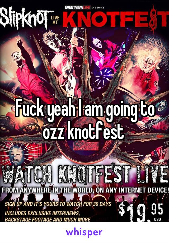 Fuck yeah I am going to ozz knotfest 