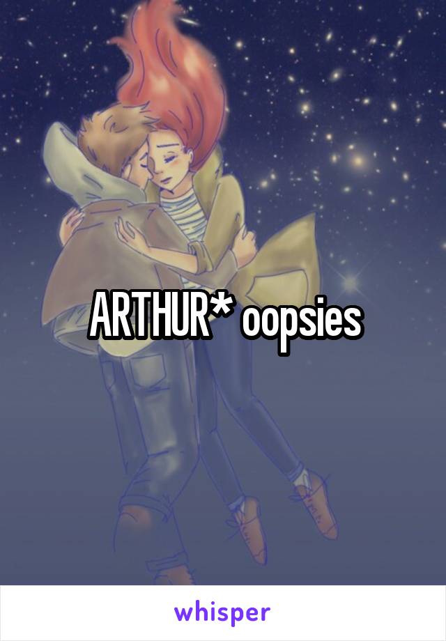 ARTHUR* oopsies