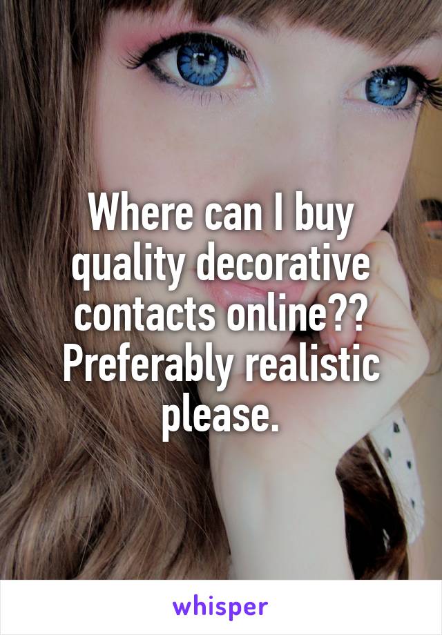 Where can I buy quality decorative contacts online??
Preferably realistic please.