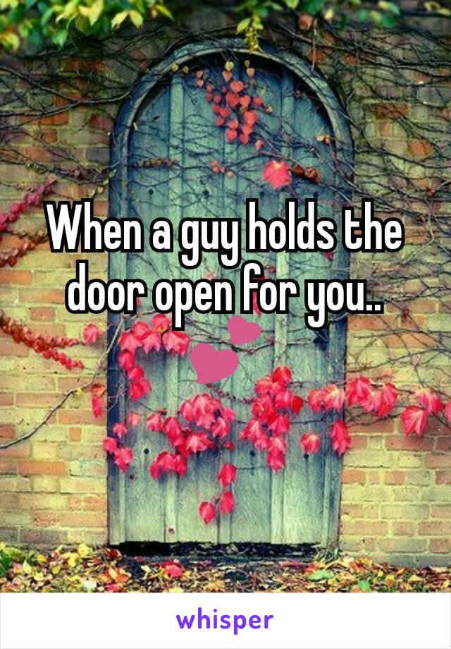 When a guy holds the door open for you.. 💕