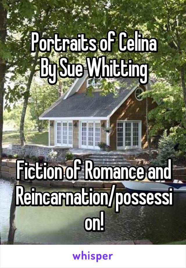 Portraits of Celina
By Sue Whitting



Fiction of Romance and Reincarnation/possession!