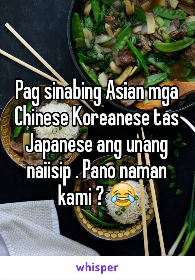 Pag sinabing Asian mga Chinese Koreanese tas Japanese ang unang naiisip . Pano naman kami ? 😂