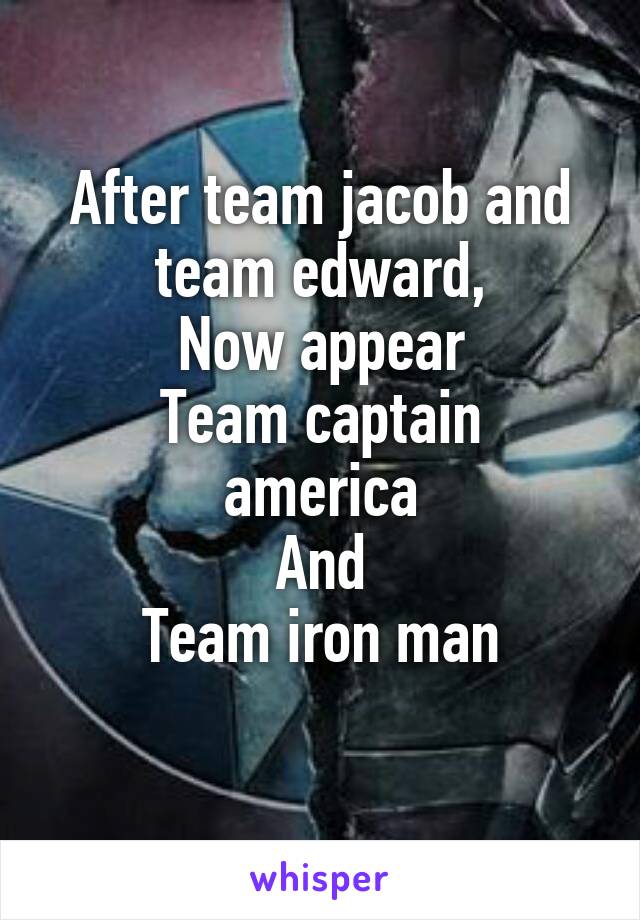 After team jacob and team edward,
Now appear
Team captain america
And
Team iron man
