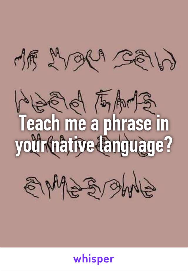 Teach me a phrase in your native language?