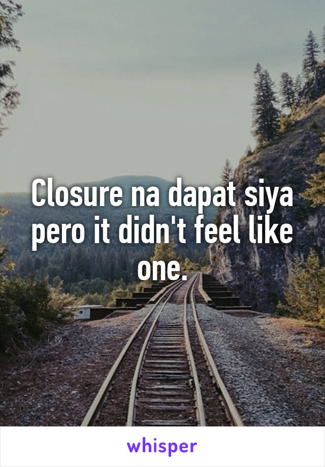 Closure na dapat siya pero it didn't feel like one.