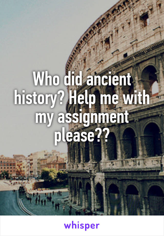 Who did ancient history? Help me with my assignment please??
