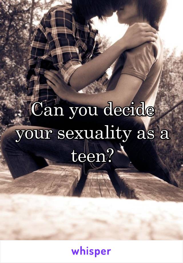 Can you decide your sexuality as a teen?