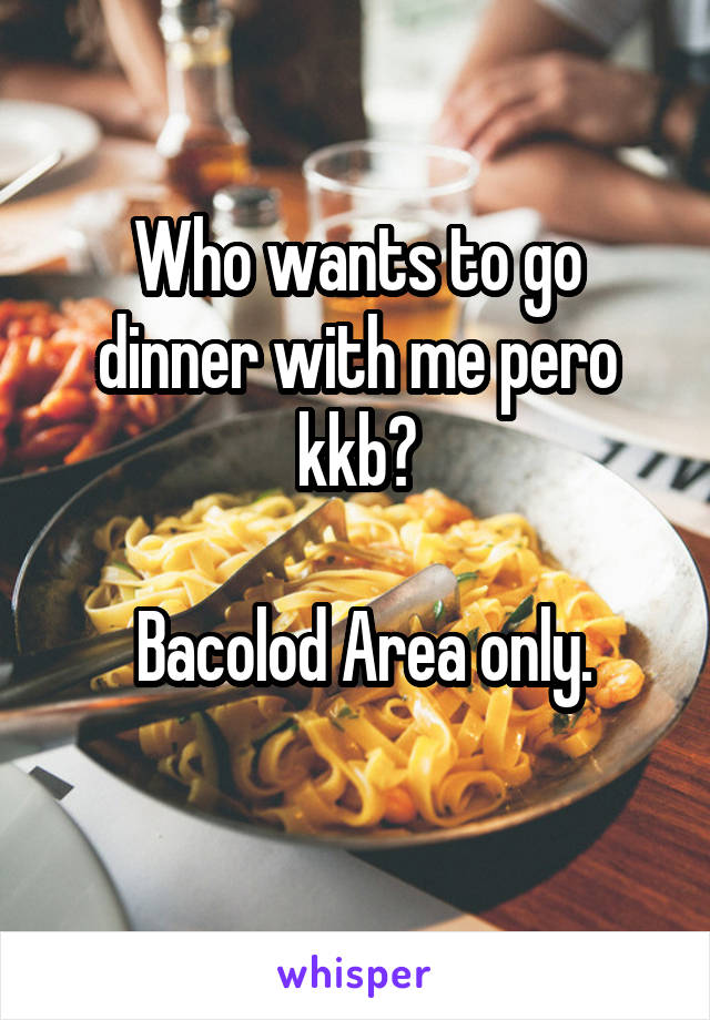 Who wants to go dinner with me pero kkb?

 Bacolod Area only.
