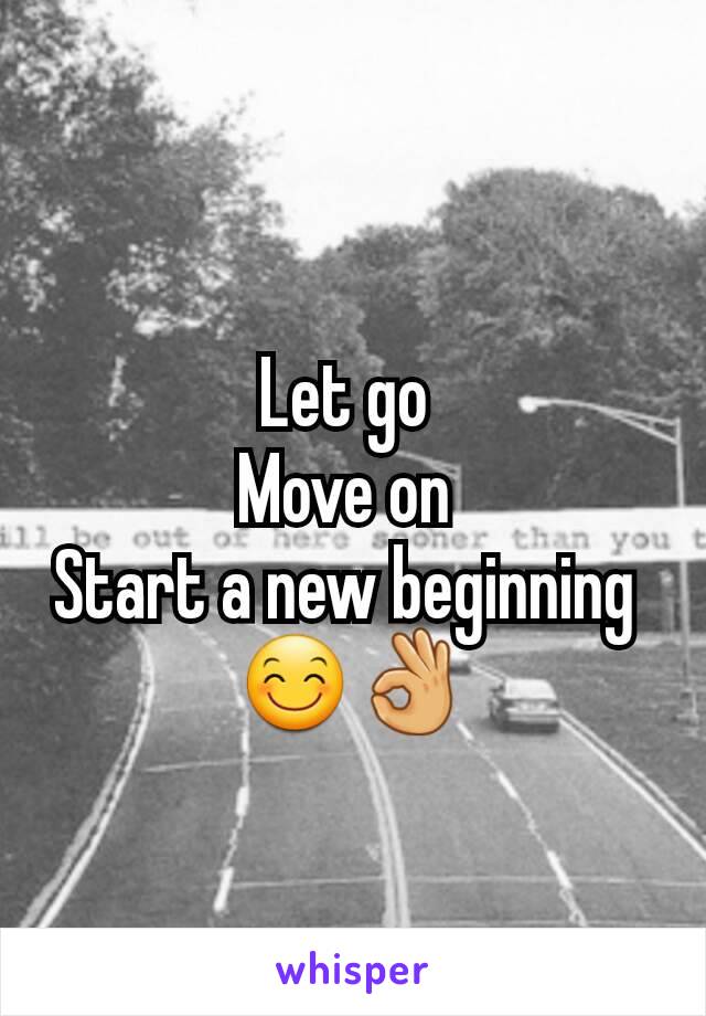 Let go 
Move on 
Start a new beginning 
😊👌