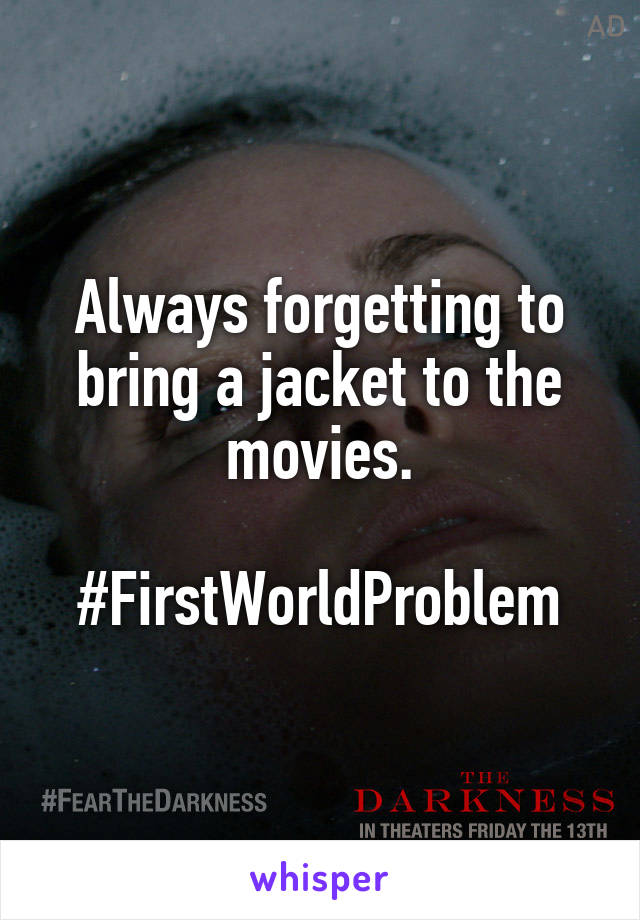 Always forgetting to bring a jacket to the movies.

#FirstWorldProblem