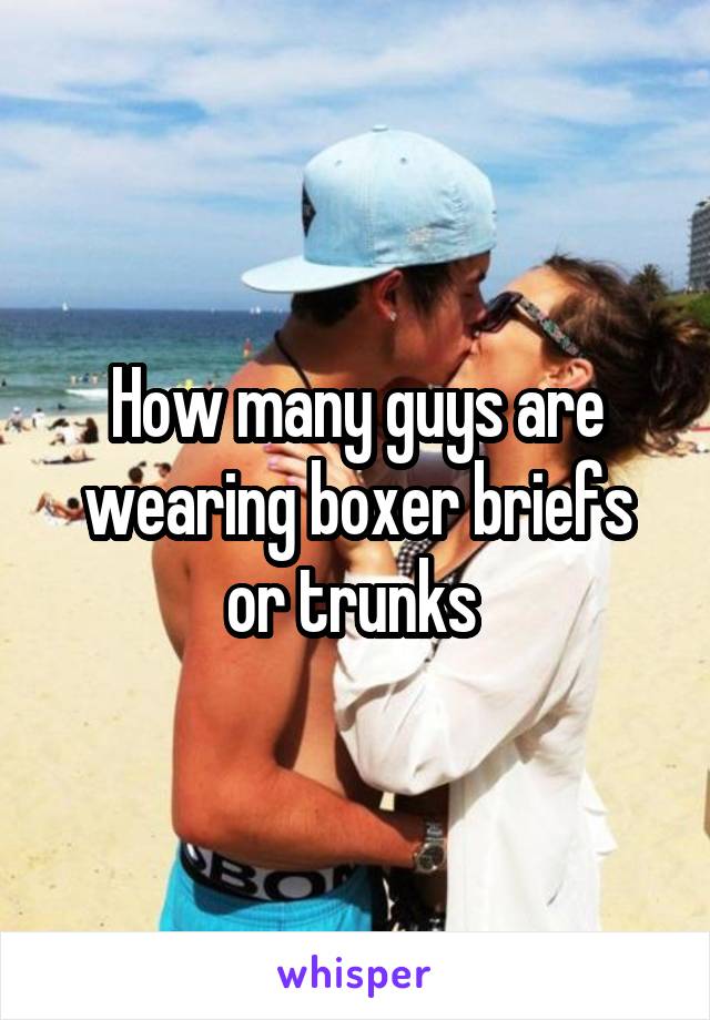 How many guys are wearing boxer briefs or trunks 