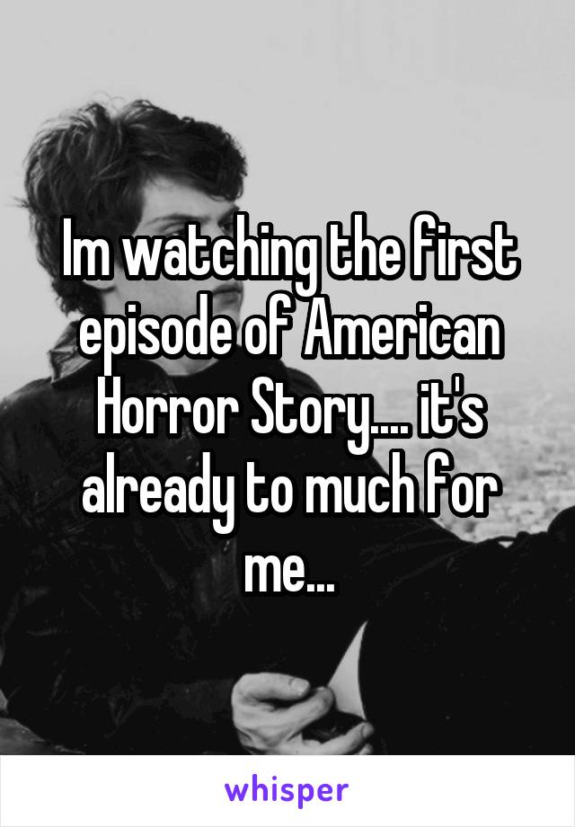 Im watching the first episode of American Horror Story.... it's already to much for me...