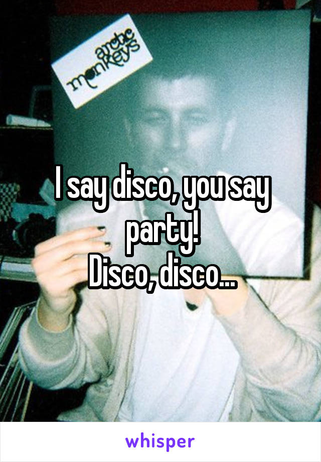 I say disco, you say party!
Disco, disco...