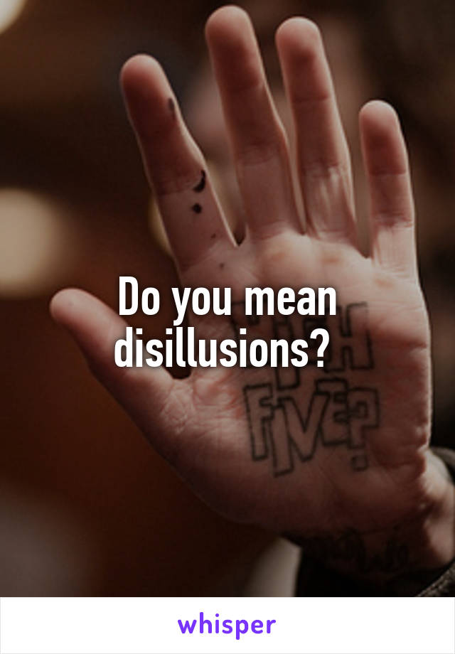 Do you mean disillusions? 