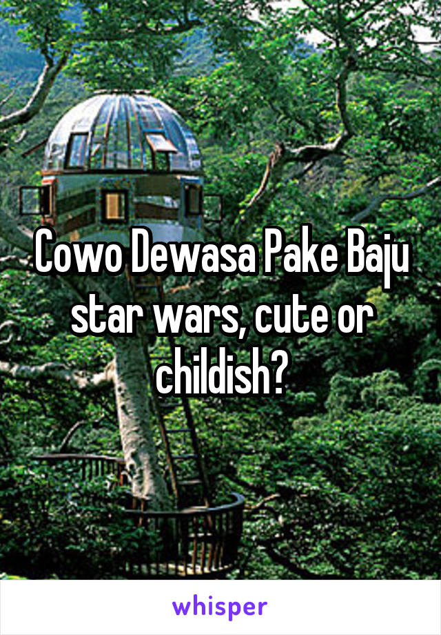 Cowo Dewasa Pake Baju star wars, cute or childish?