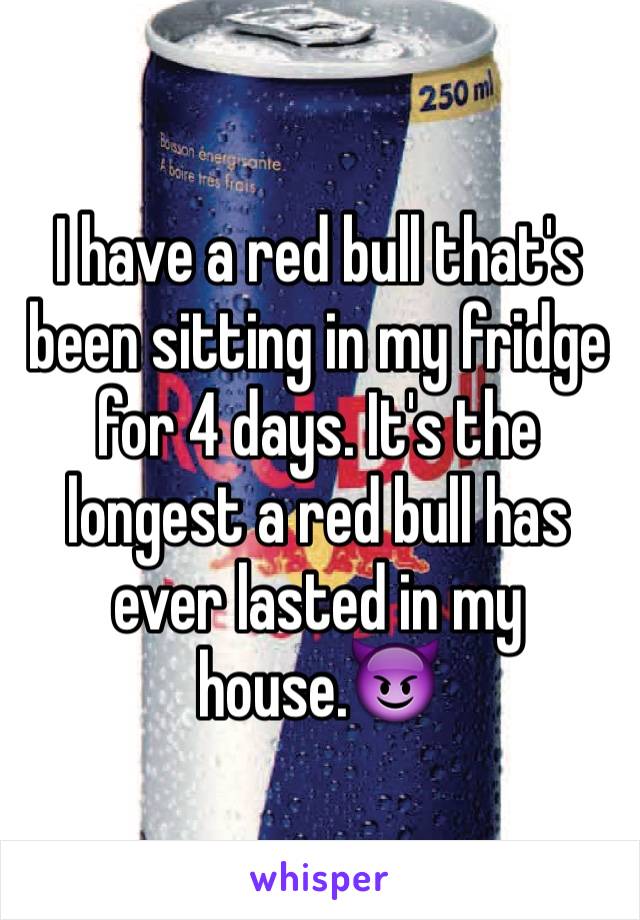 I have a red bull that's been sitting in my fridge for 4 days. It's the longest a red bull has ever lasted in my house.😈