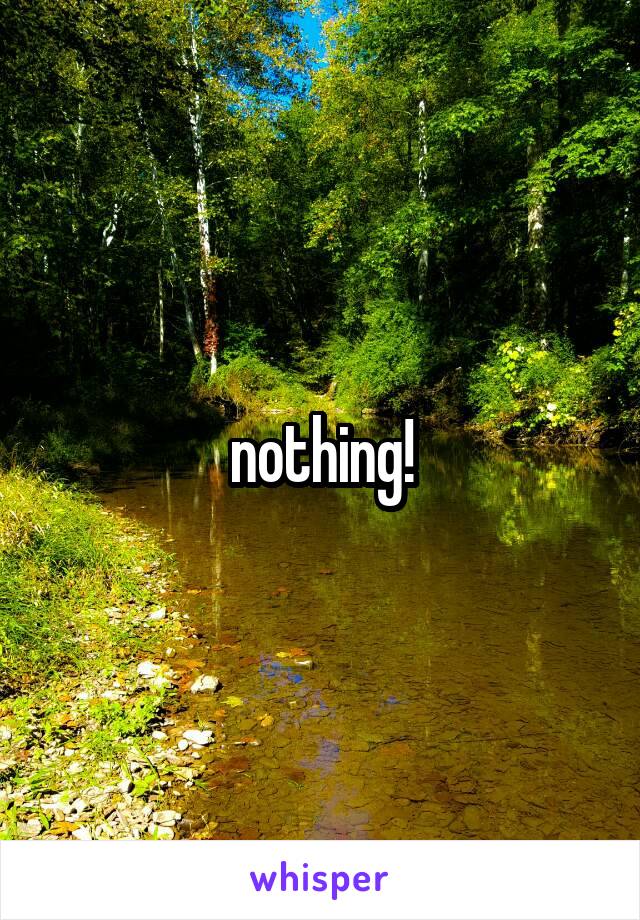 nothing!