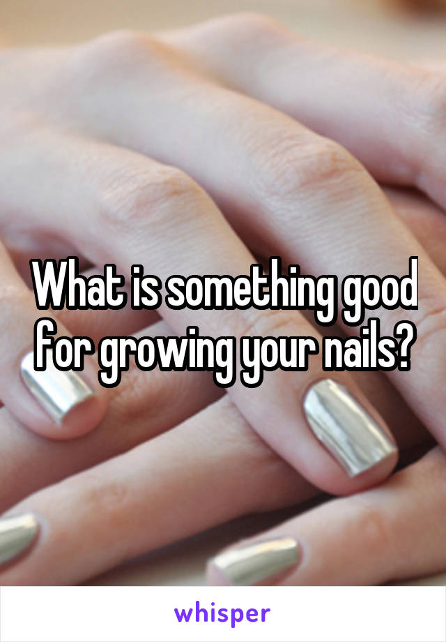 What is something good for growing your nails?