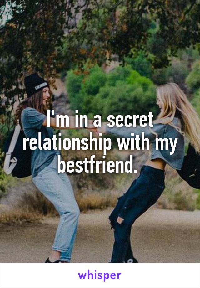 I'm in a secret relationship with my bestfriend. 