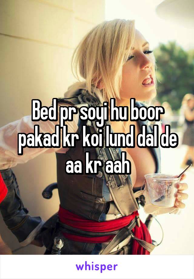 Bed pr soyi hu boor pakad kr koi lund dal de aa kr aah