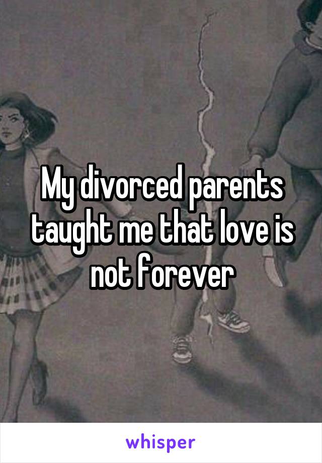 My divorced parents taught me that love is not forever