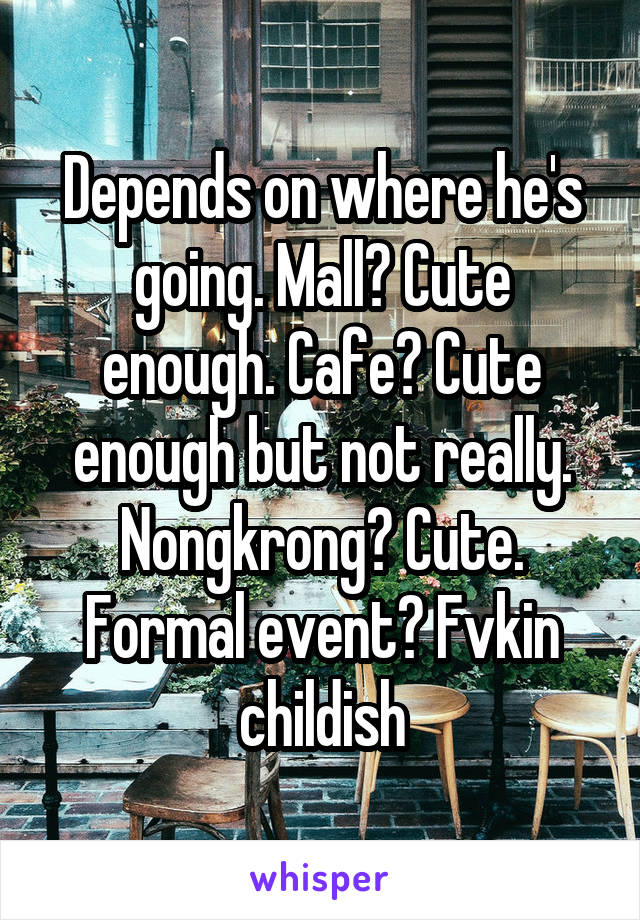 Depends on where he's going. Mall? Cute enough. Cafe? Cute enough but not really. Nongkrong? Cute. Formal event? Fvkin childish