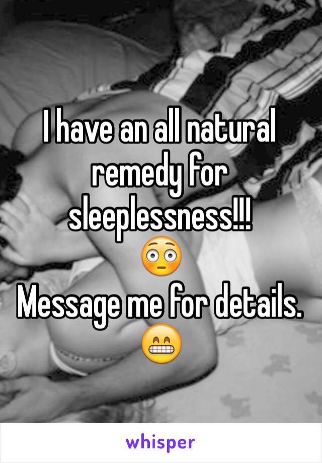 I have an all natural remedy for sleeplessness!!! 
😳
Message me for details. 
😁