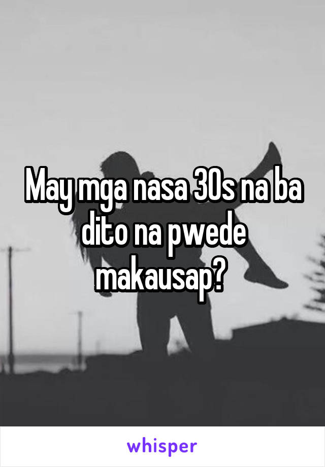 May mga nasa 30s na ba dito na pwede makausap? 