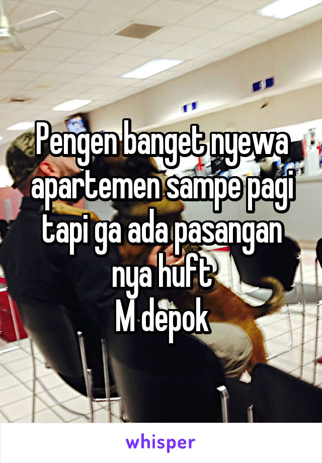 Pengen banget nyewa apartemen sampe pagi tapi ga ada pasangan nya huft
M depok