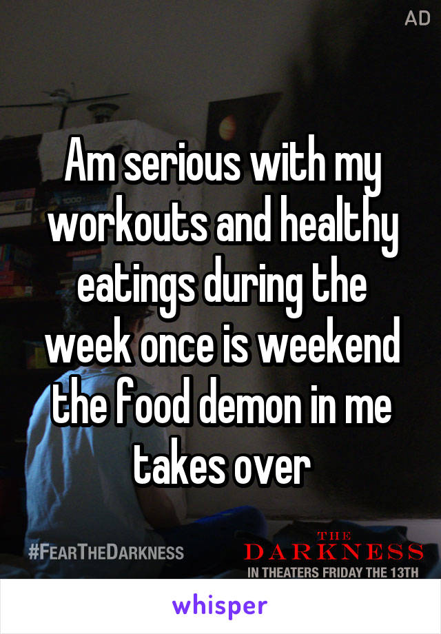 Am serious with my workouts and healthy eatings during the week once is weekend the food demon in me takes over