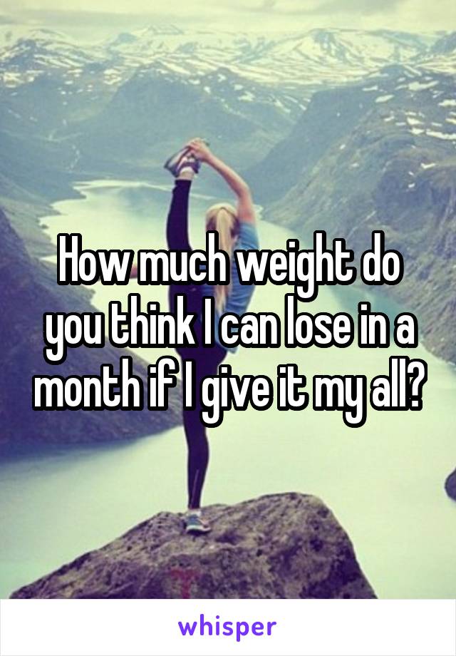 How much weight do you think I can lose in a month if I give it my all?