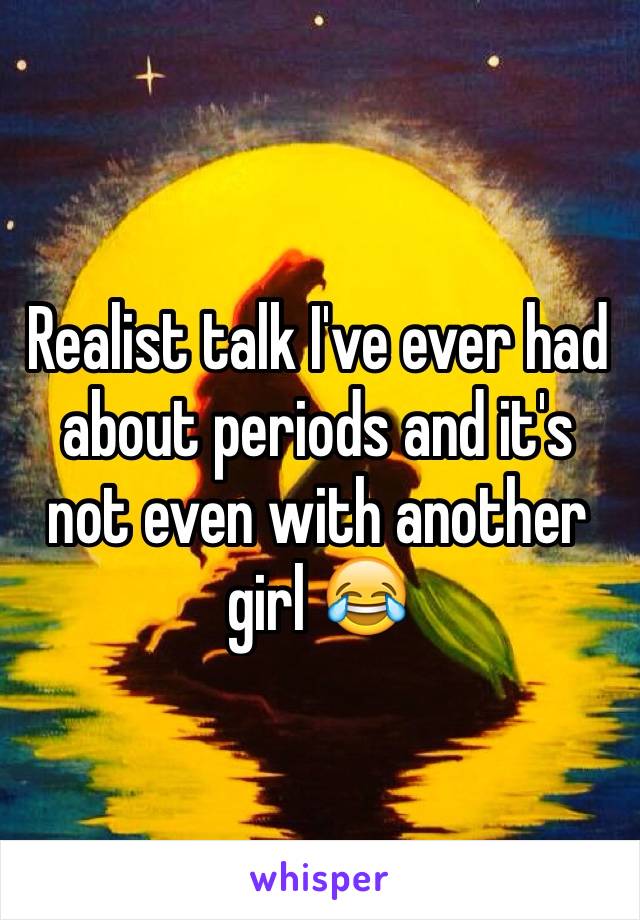 Realist talk I've ever had about periods and it's not even with another girl 😂