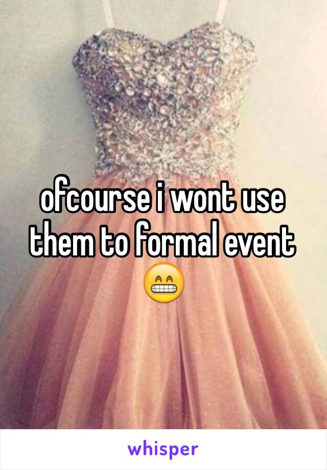 ofcourse i wont use them to formal event 😁