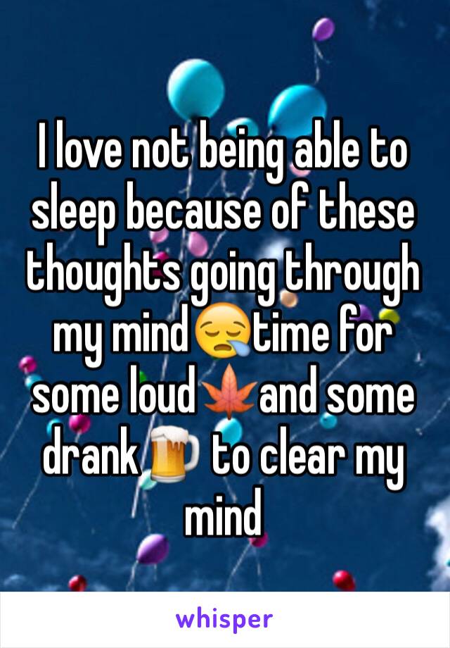 I love not being able to sleep because of these thoughts going through my mind😪time for some loud🍁and some drank🍺 to clear my mind