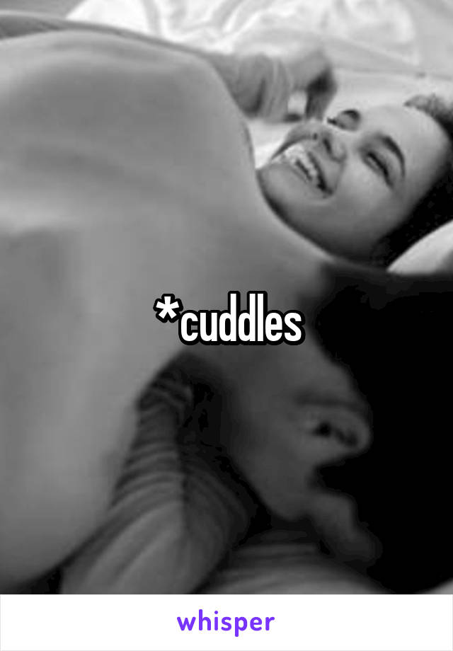 *cuddles