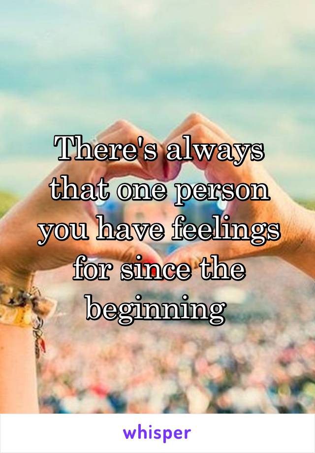 There's always that one person you have feelings for since the beginning 