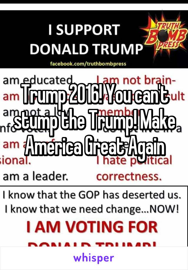 Trump 2016! You can't stump the Trump! Make America Great Again
