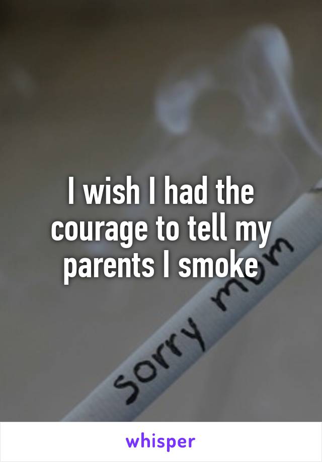 I wish I had the courage to tell my parents I smoke