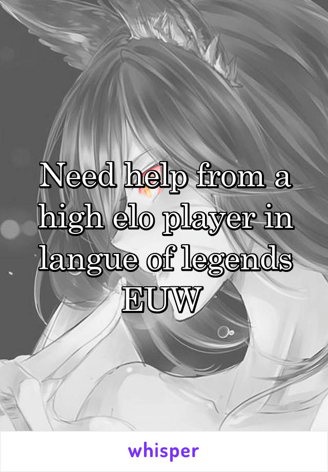 Need help from a high elo player in langue of legends EUW 